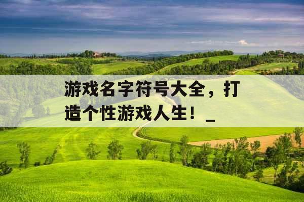 游戏名字符号大全，打造个性游戏人生！_