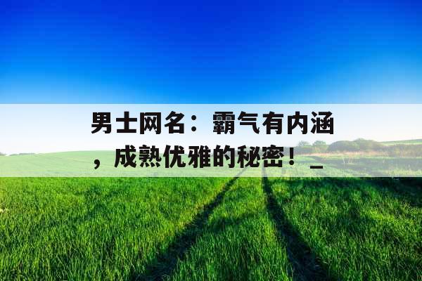 男士网名：霸气有内涵，成熟优雅的秘密！_