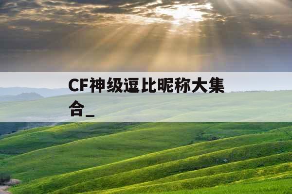 CF神级逗比昵称大集合_