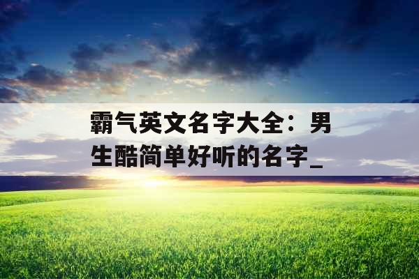 霸气英文名字大全：男生酷简单好听的名字_