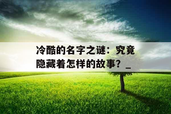 冷酷的名字之谜：究竟隐藏着怎样的故事？_