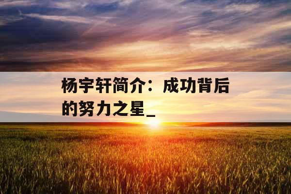 杨宇轩简介：成功背后的努力之星_