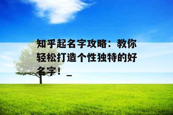 知乎起名字攻略：教你轻松打造个性独特的好名字！_