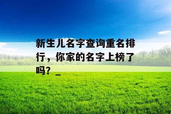 新生儿名字查询重名排行，你家的名字上榜了吗？_