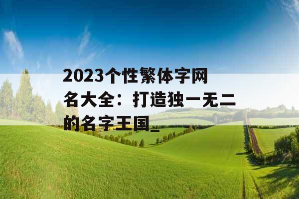 2023个性繁体字网名大全：打造独一无二的名字王国_