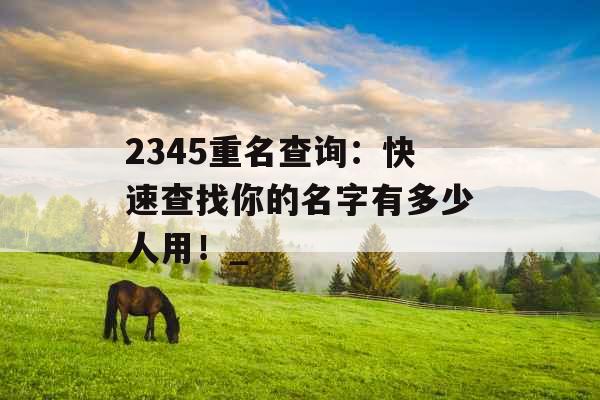 2345重名查询：快速查找你的名字有多少人用！_