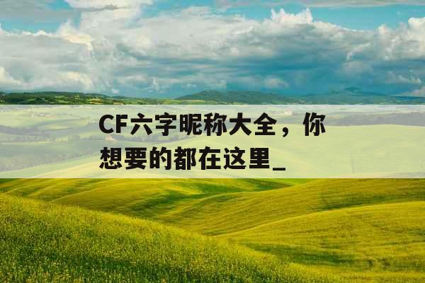 CF六字昵称大全，你想要的都在这里_