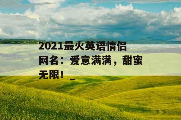 2021最火英语情侣网名：爱意满满，甜蜜无限！_