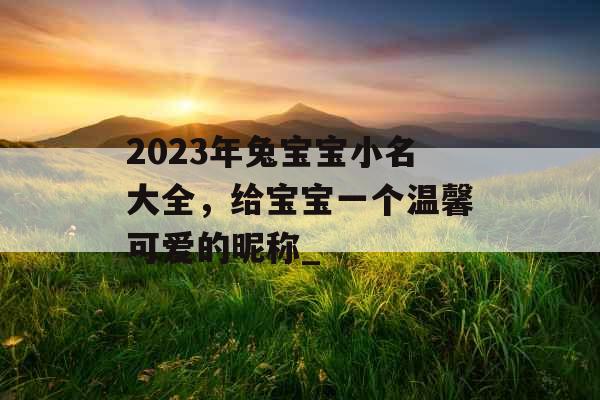 2023年兔宝宝小名大全，给宝宝一个温馨可爱的昵称_