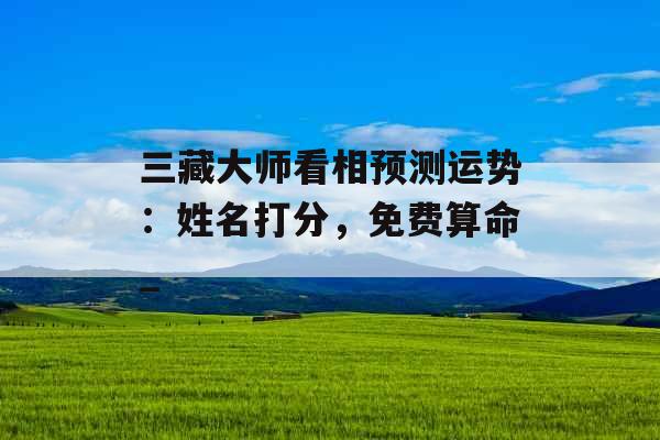 三藏大师看相预测运势：姓名打分，免费算命_