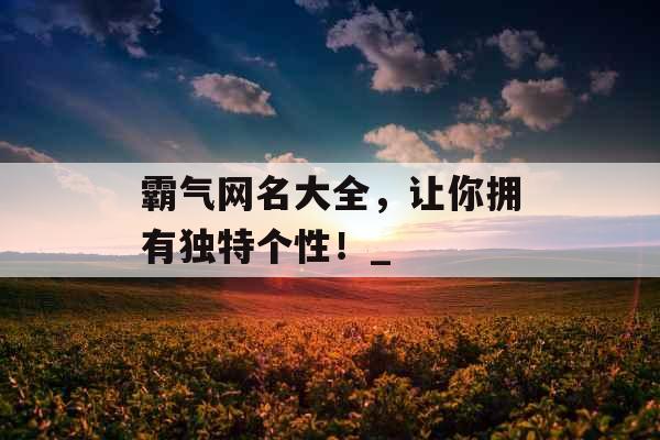 霸气网名大全，让你拥有独特个性！_