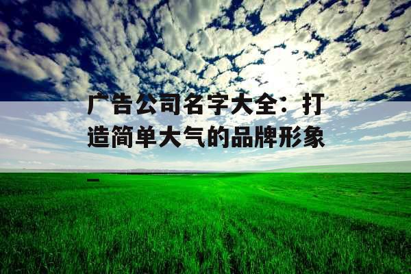 广告公司名字大全：打造简单大气的品牌形象_