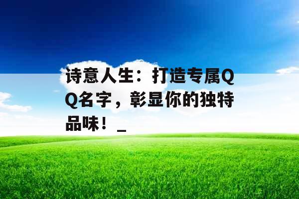 诗意人生：打造专属QQ名字，彰显你的独特品味！_