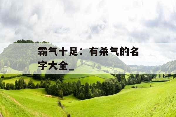 霸气十足：有杀气的名字大全_