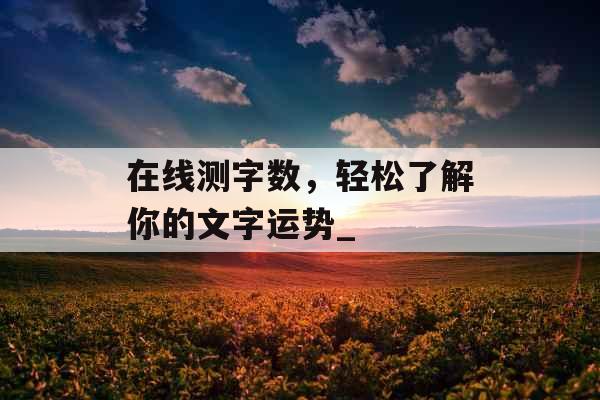 在线测字数，轻松了解你的文字运势_