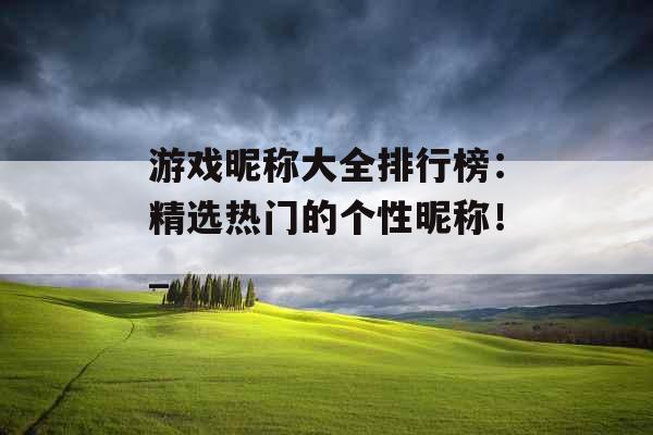 游戏昵称大全排行榜：精选热门的个性昵称！_