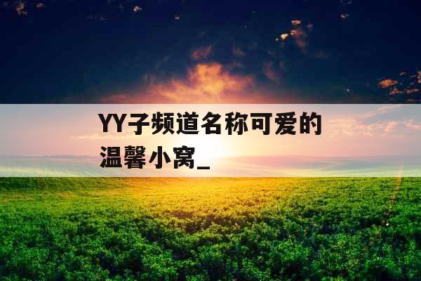 YY子频道名称可爱的温馨小窝_