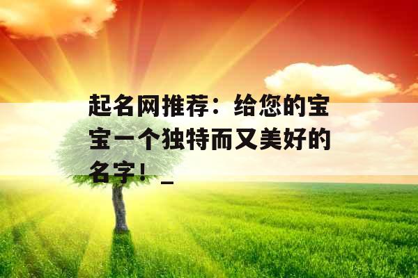 起名网推荐：给您的宝宝一个独特而又美好的名字！_