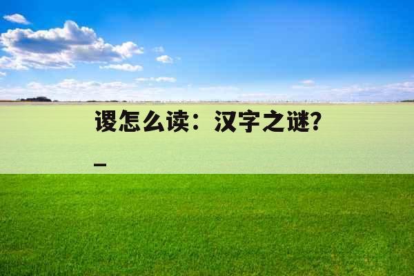 谡怎么读：汉字之谜？_