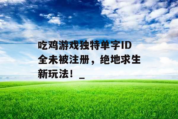 吃鸡游戏独特单字ID全未被注册，绝地求生新玩法！_