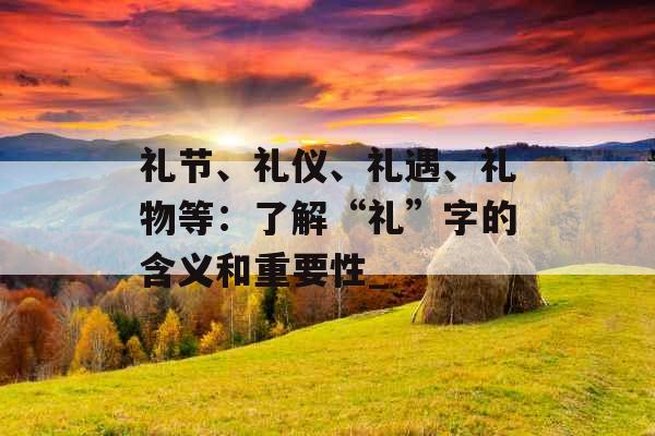 礼节、礼仪、礼遇、礼物等：了解“礼”字的含义和重要性_