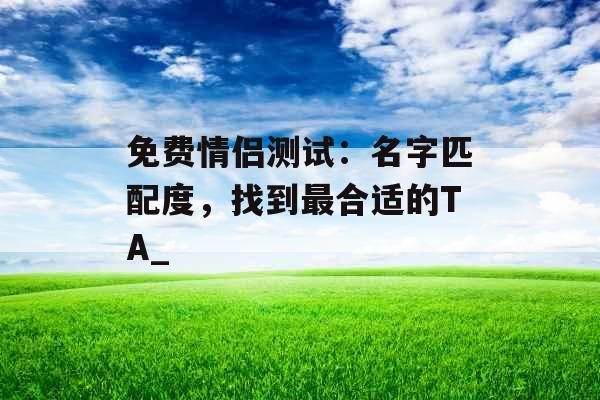 免费情侣测试：名字匹配度，找到最合适的TA_