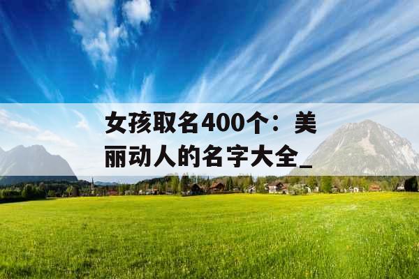 女孩取名400个：美丽动人的名字大全_