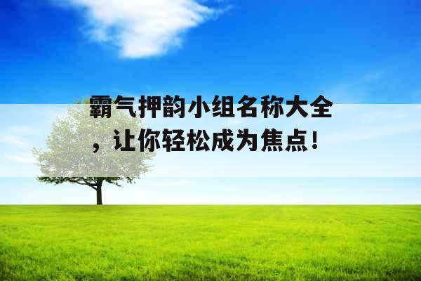 霸气押韵小组名称大全，让你轻松成为焦点！_