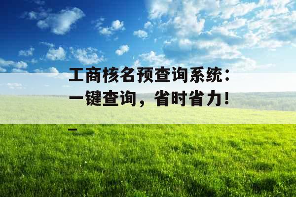 工商核名预查询系统：一键查询，省时省力！_