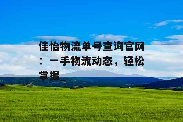 佳怡物流单号查询官网：一手物流动态，轻松掌握_