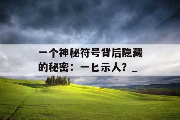 一个神秘符号背后隐藏的秘密：一匕示人？_