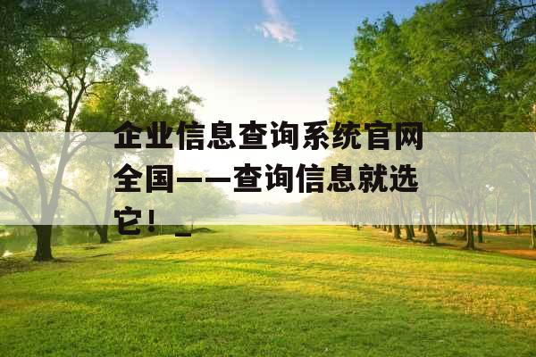 企业信息查询系统官网全国——查询信息就选它！_