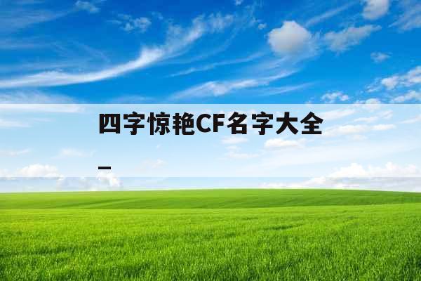 四字惊艳CF名字大全_