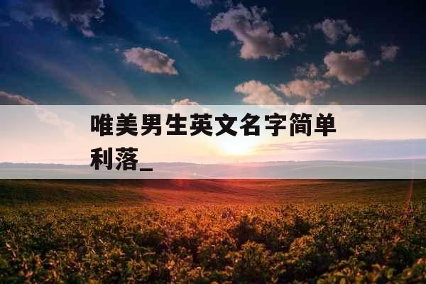 唯美男生英文名字简单利落_