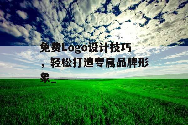 免费Logo设计技巧，轻松打造专属品牌形象_