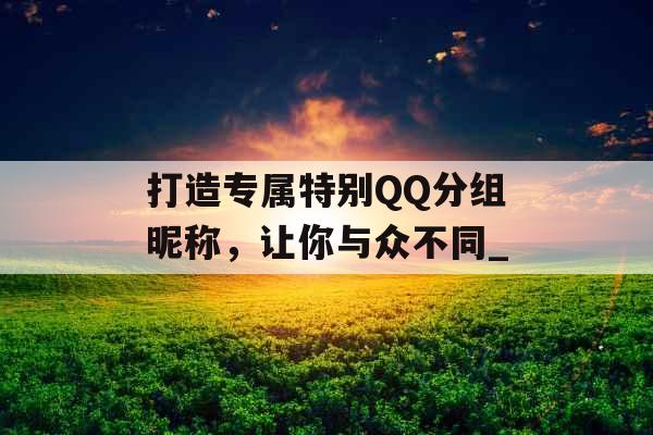 打造专属特别QQ分组昵称，让你与众不同_