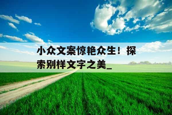 小众文案惊艳众生！探索别样文字之美_