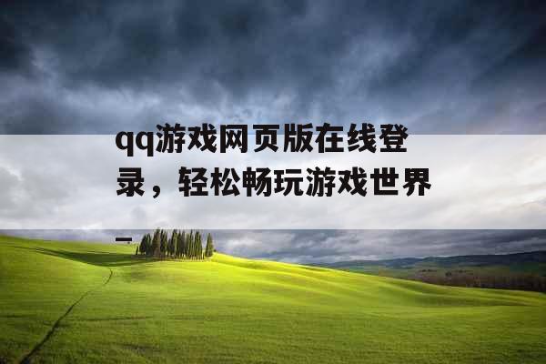 qq游戏网页版在线登录，轻松畅玩游戏世界_