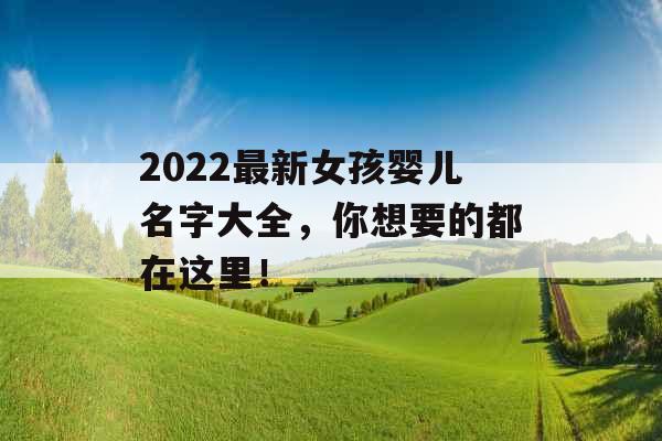 2022最新女孩婴儿名字大全，你想要的都在这里！_