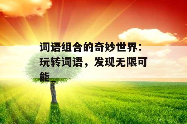 词语组合的奇妙世界：玩转词语，发现无限可能_