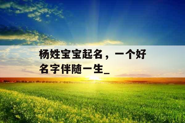 杨姓宝宝起名，一个好名字伴随一生_