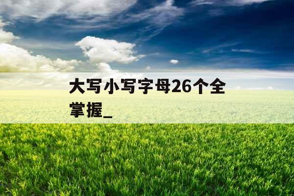 大写小写字母26个全掌握_