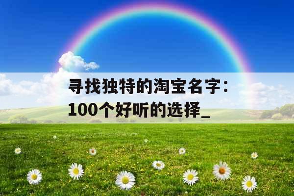 寻找独特的淘宝名字：100个好听的选择_