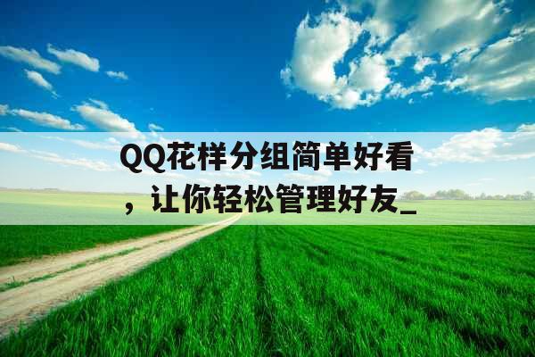 QQ花样分组简单好看，让你轻松管理好友_