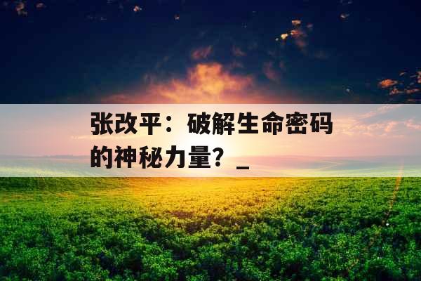 张改平：破解生命密码的神秘力量？_