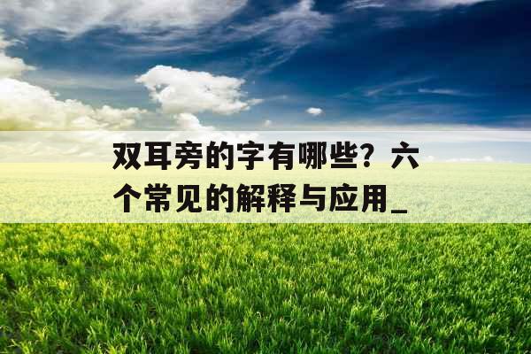 双耳旁的字有哪些？六个常见的解释与应用_