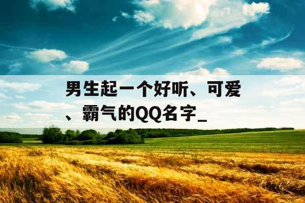 男生起一个好听、可爱、霸气的QQ名字_