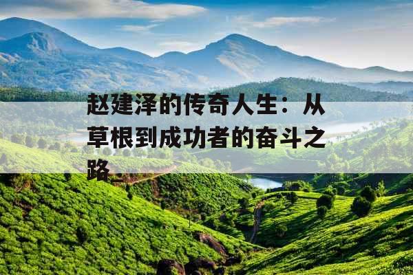 赵建泽的传奇人生：从草根到成功者的奋斗之路_