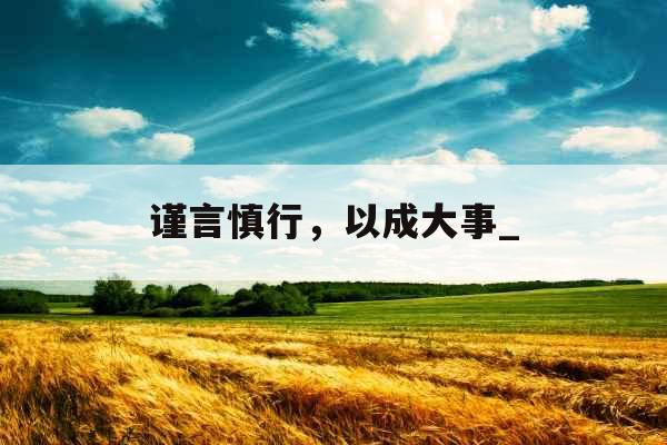 谨言慎行，以成大事_