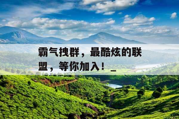 霸气拽群，最酷炫的联盟，等你加入！_